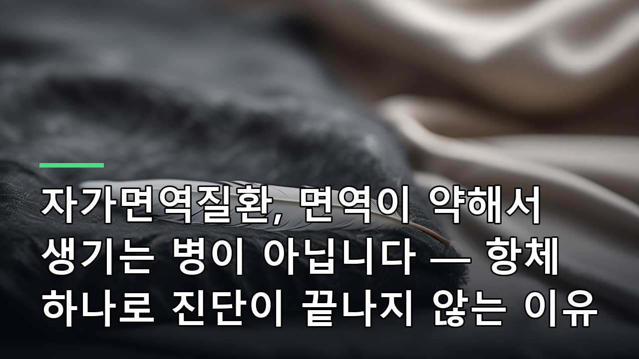 자가면역질환, 면역이 약해서 생기는 병이 아닙니다 — 항체 하나로 진단이 끝나지 않는 이유