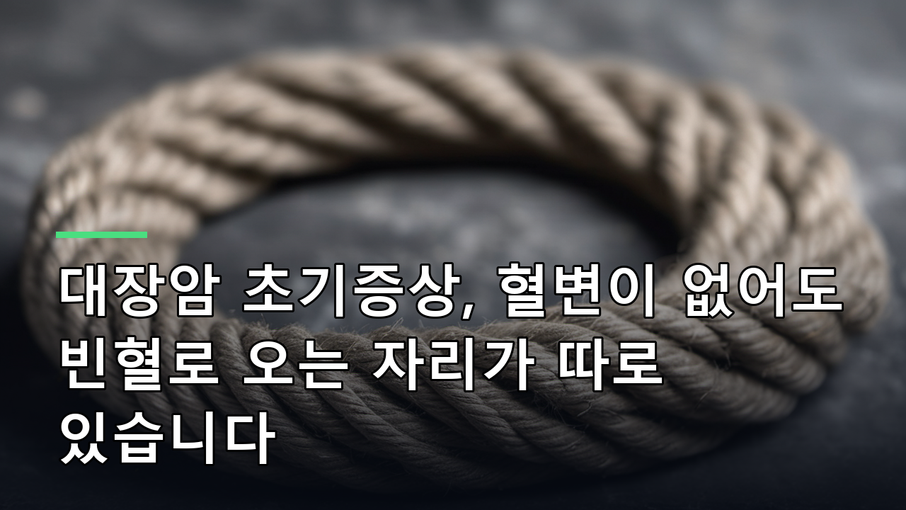 대장암 초기증상, 혈변이 없어도 빈혈로 오는 자리가 따로 있습니다