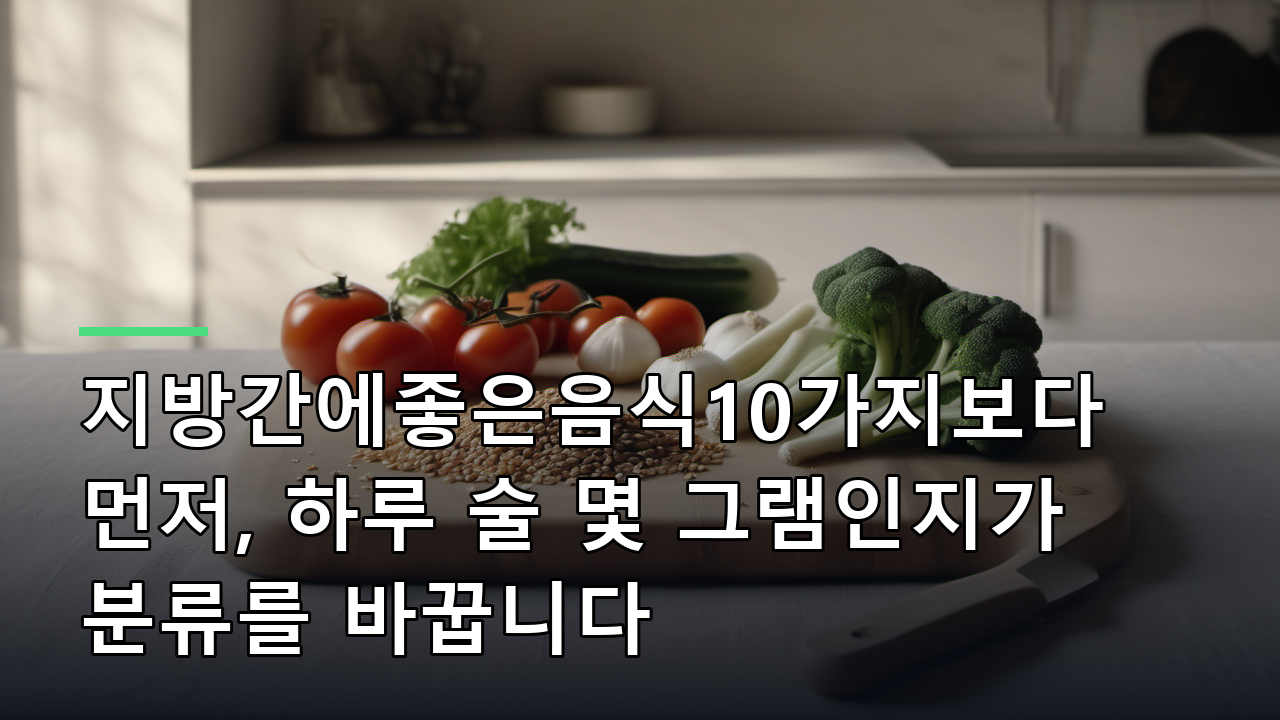 지방간에좋은음식10가지보다 먼저, 하루 술 몇 그램인지가 분류를 바꿉니다