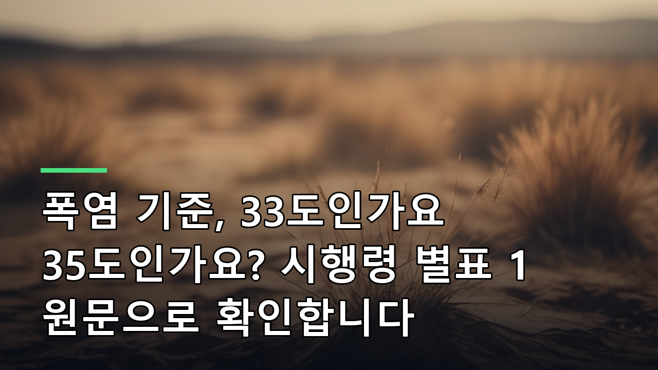 폭염 기준, 33도인가요 35도인가요? 시행령 별표 1 원문으로 확인합니다