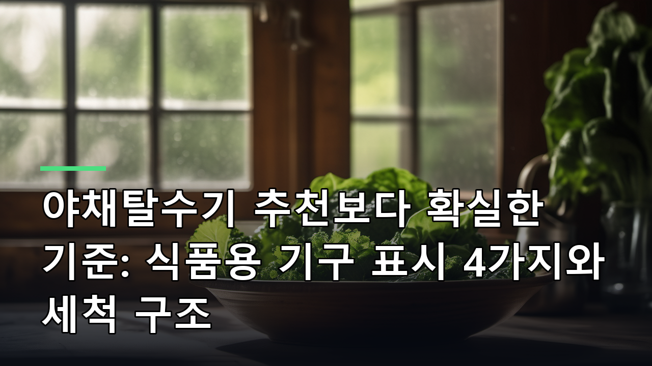 야채탈수기 추천보다 확실한 기준: 식품용 기구 표시 4가지와 세척 구조