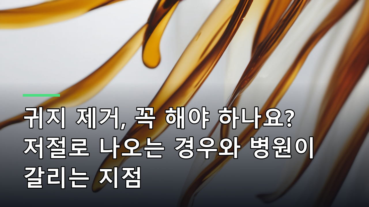 귀지 제거, 꼭 해야 하나요? 저절로 나오는 경우와 병원이 갈리는 지점