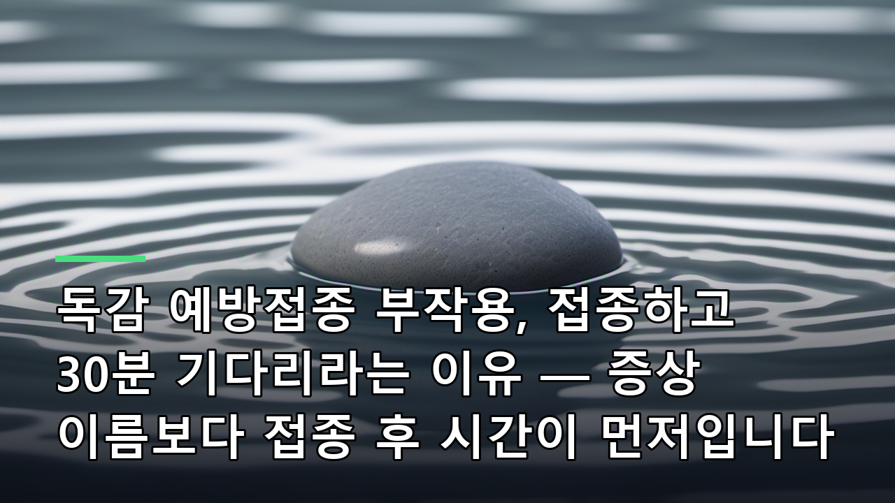 독감 예방접종 부작용, 접종하고 30분 기다리라는 이유 — 증상 이름보다 접종 후 시간이 먼저입니다