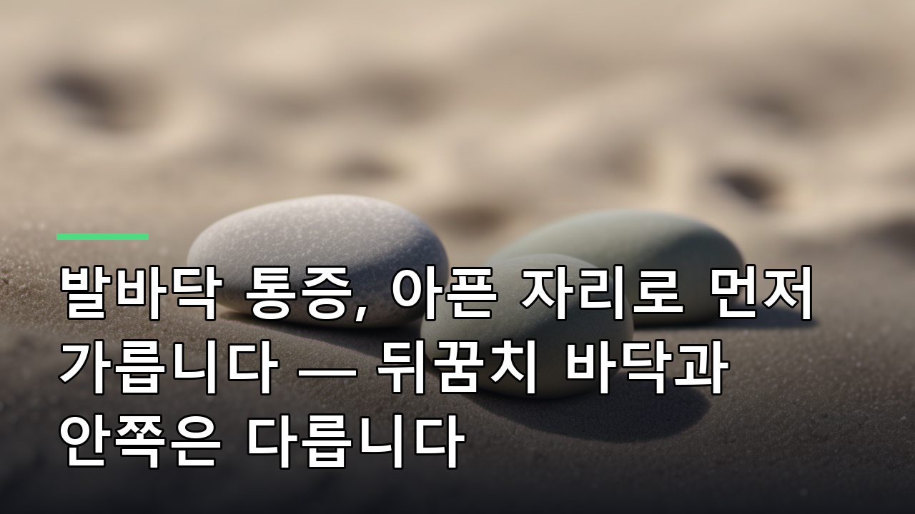 발바닥 통증, 아픈 자리로 먼저 가릅니다 — 뒤꿈치 바닥과 안쪽은 다릅니다
