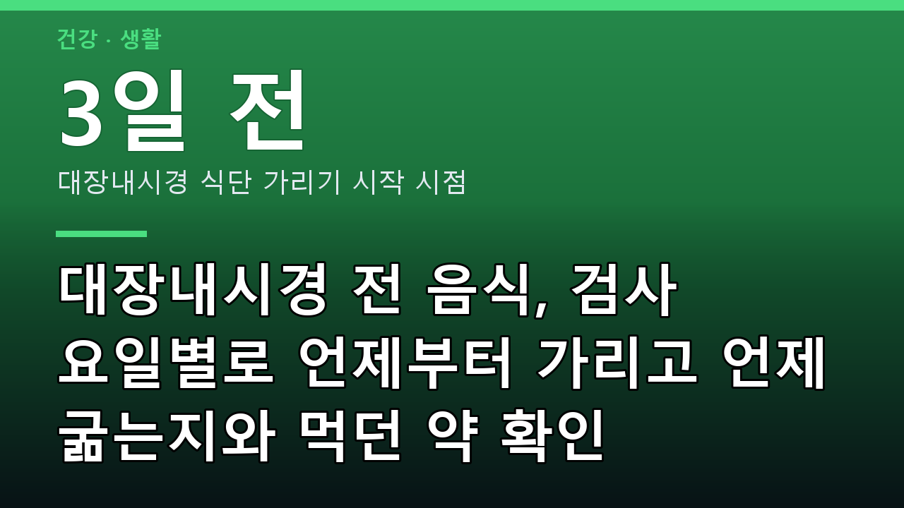 대장내시경 전 음식, 검사 요일별로 언제부터 가리고 언제 굶는지와 먹던 약 확인