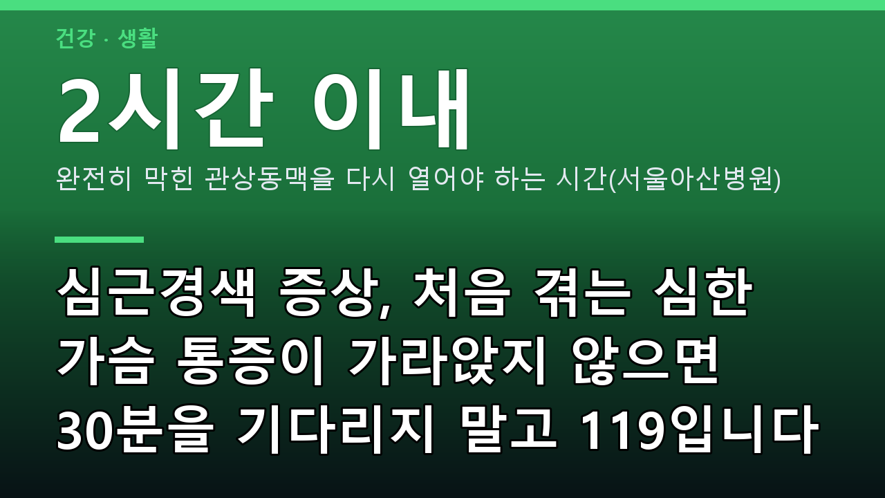 심근경색 증상, 처음 겪는 심한 가슴 통증이 가라앉지 않으면 30분을 기다리지 말고 119입니다